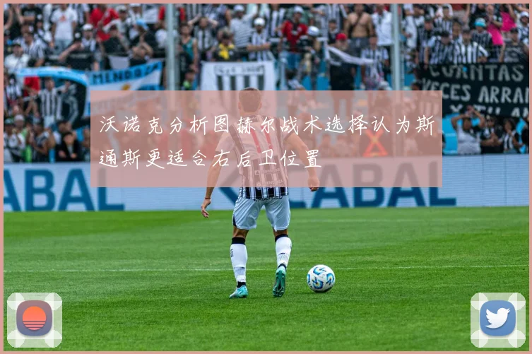 沃诺克分析图赫尔战术选择认为斯通斯更适合右后卫位置