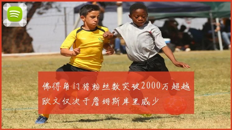 佛得角门将粉丝数突破2000万超越欧文仅次于詹姆斯库里威少